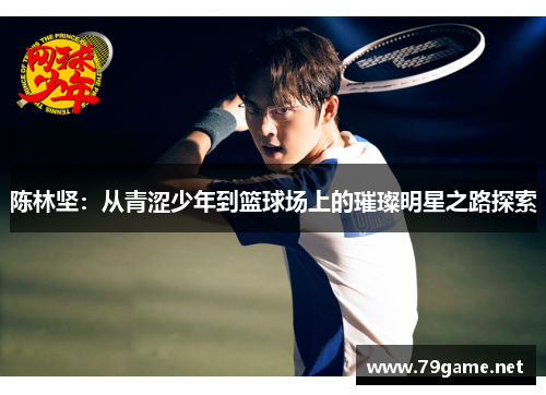 陈林坚：从青涩少年到篮球场上的璀璨明星之路探索