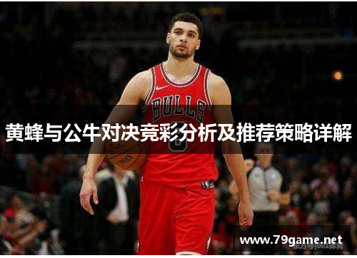 黄蜂与公牛对决竞彩分析及推荐策略详解