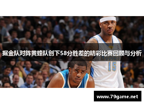 掘金队对阵黄蜂队创下58分胜差的精彩比赛回顾与分析