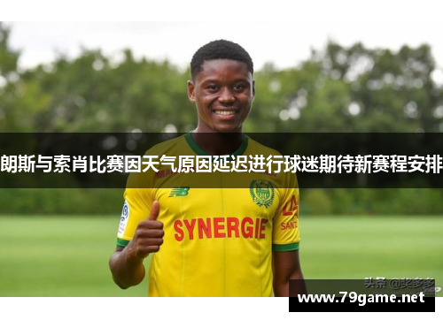朗斯与索肖比赛因天气原因延迟进行球迷期待新赛程安排