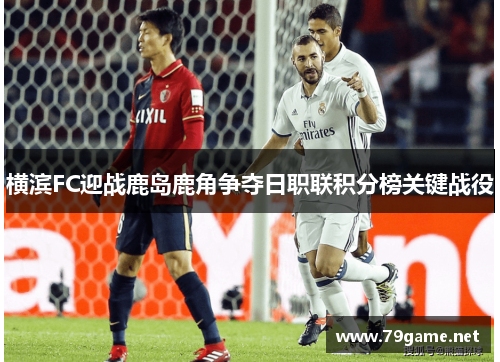 横滨FC迎战鹿岛鹿角争夺日职联积分榜关键战役