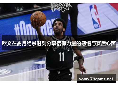 欧文在斋月绝杀时刻分享信仰力量的感悟与赛后心声